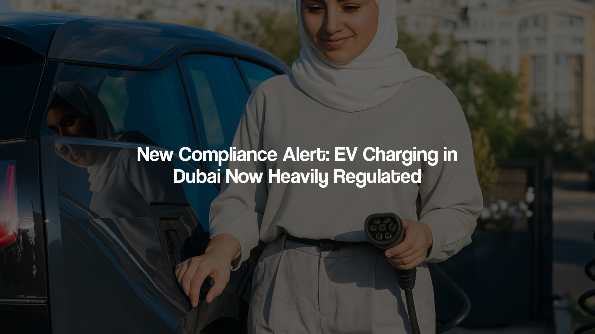 New Compliance Alert: EV Charging in Dubai Now Heavily Regulated