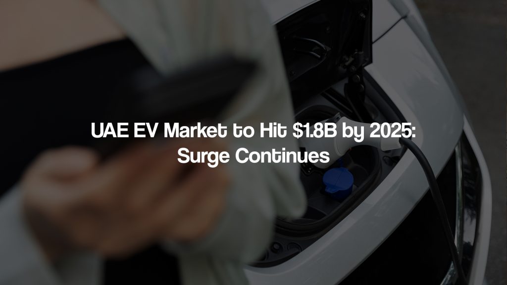 UAE EV Market to Hit $1.8B by 2025: Surge Continues